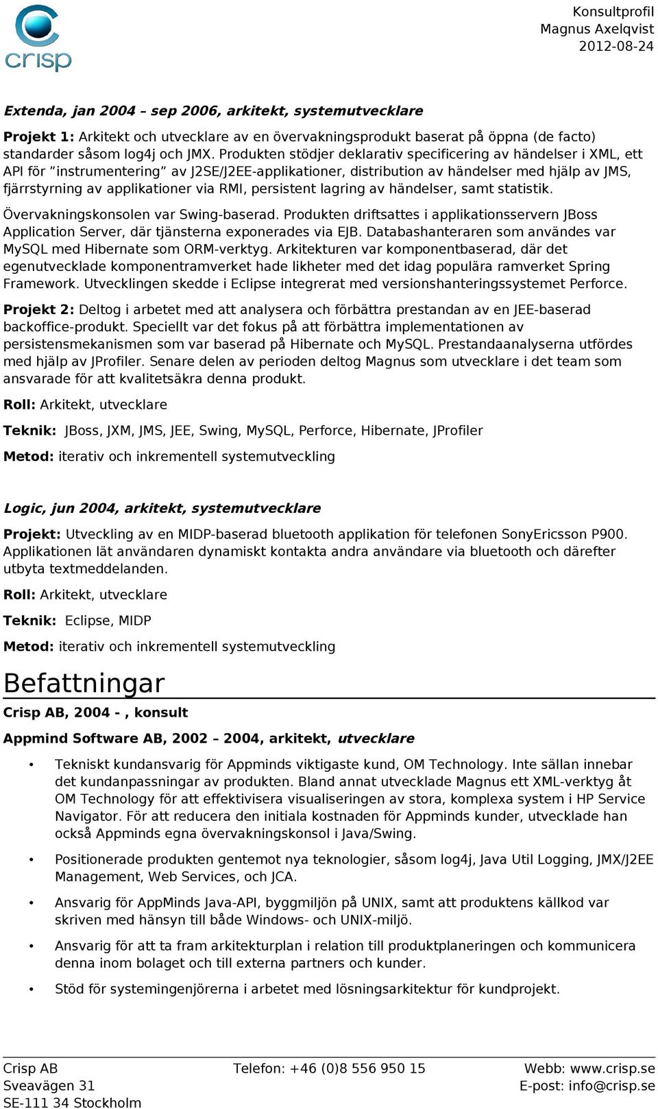 RMI, persistent lagring av händelser, samt statistik. Övervakningskonsolen var Swing-baserad. Produkten driftsattes i applikationsservern JBoss Application Server, där tjänsterna exponerades via EJB.
