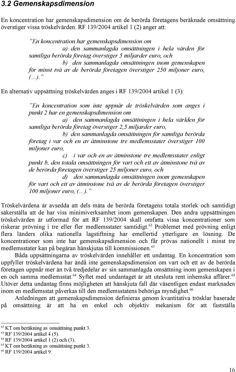 sammanlagda omsättningen inom gemenskapen för minst två av de berörda företagen överstiger 250 miljoner euro, ( ).