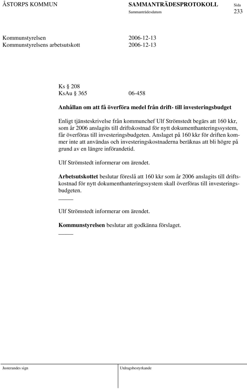 Anslaget på 160 kkr för driften kommer inte att användas och investeringskostnaderna beräknas att bli högre på grund av en längre införandetid. Ulf Strömstedt informerar om ärendet.