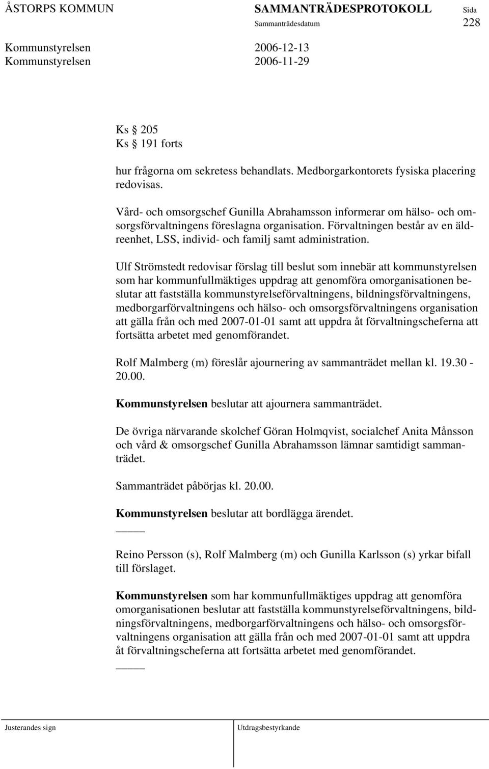 Ulf Strömstedt redovisar förslag till beslut som innebär att kommunstyrelsen som har kommunfullmäktiges uppdrag att genomföra omorganisationen beslutar att fastställa kommunstyrelseförvaltningens,