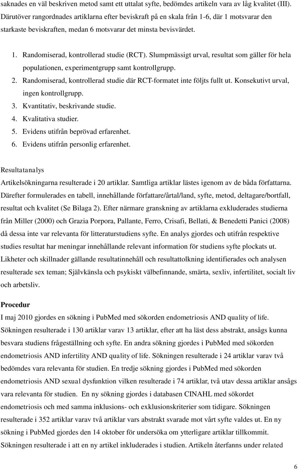 Slumpmässigt urval, resultat som gäller för hela populationen, experimentgrupp samt kontrollgrupp. 2. Randomiserad, kontrollerad studie där RCT-formatet inte följts fullt ut.