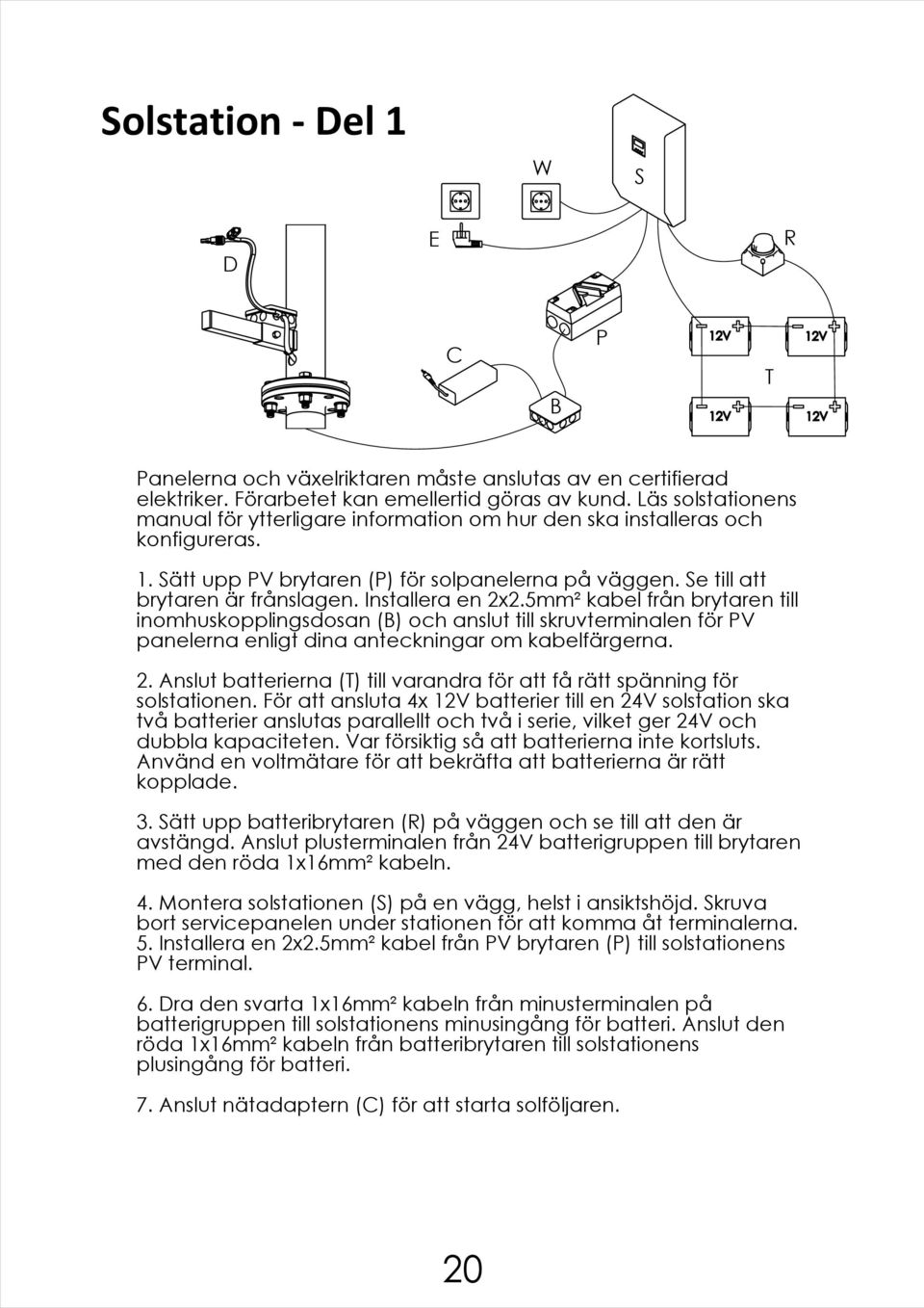 Installera en 2.5mm² kabel från brytaren till inomhuskopplingsdosan (B) och anslut till skruvterminalen för PV panelerna enligt dina anteckningar om kabelfärgerna. 2. Anslut batterierna (T) till varandra för att få rätt spänning för solstationen.