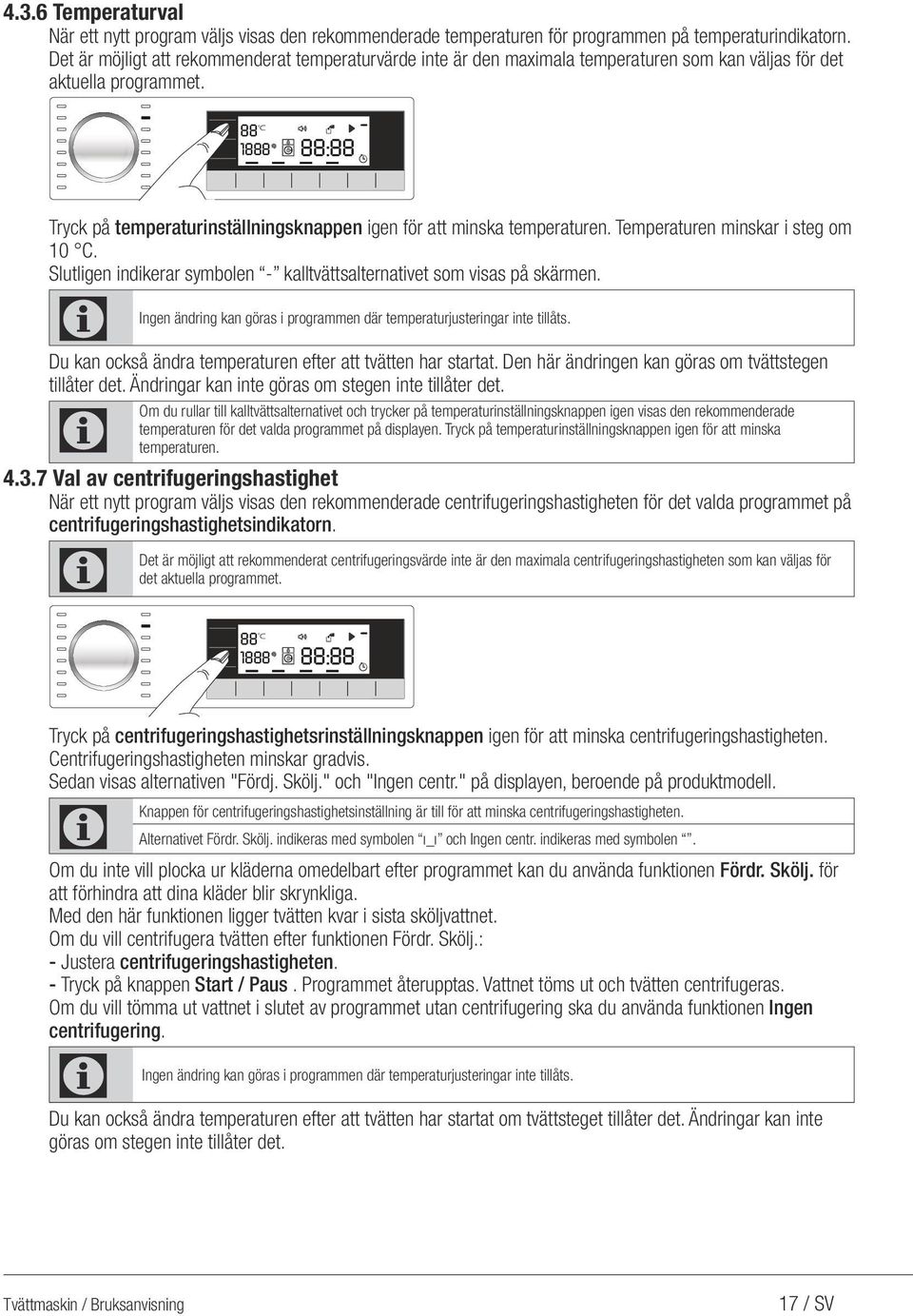 88 0 1888 88:88 Tryck på temperaturinställningsknappen igen för att minska temperaturen. Temperaturen minskar i steg om 10. Slutligen indikerar symbolen - kalltvättsalternativet som visas på skärmen.