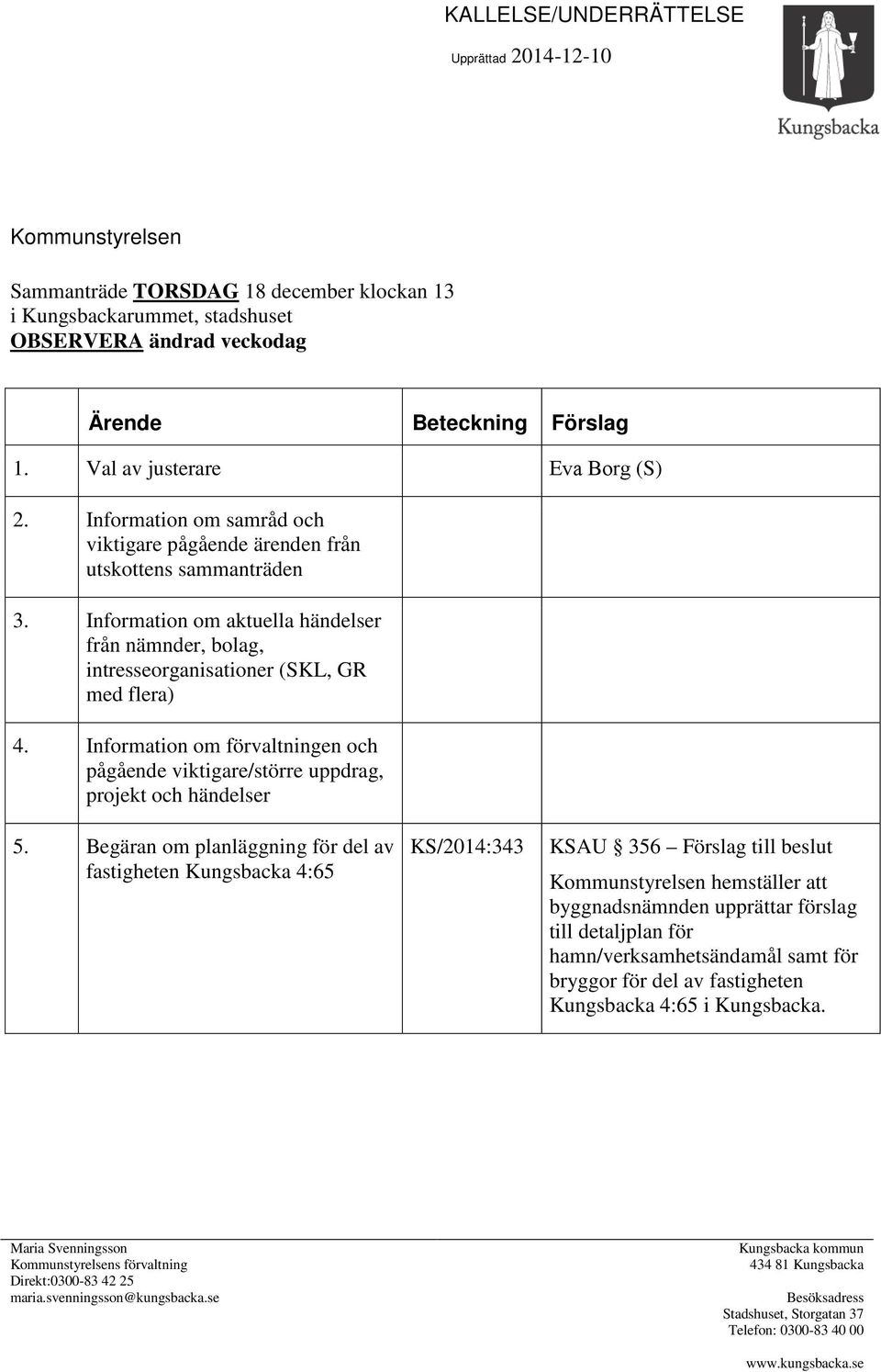 Information om aktuella händelser från nämnder, bolag, intresseorganisationer (SKL, GR med flera) 4. Information om förvaltningen och pågående viktigare/större uppdrag, projekt och händelser 5.