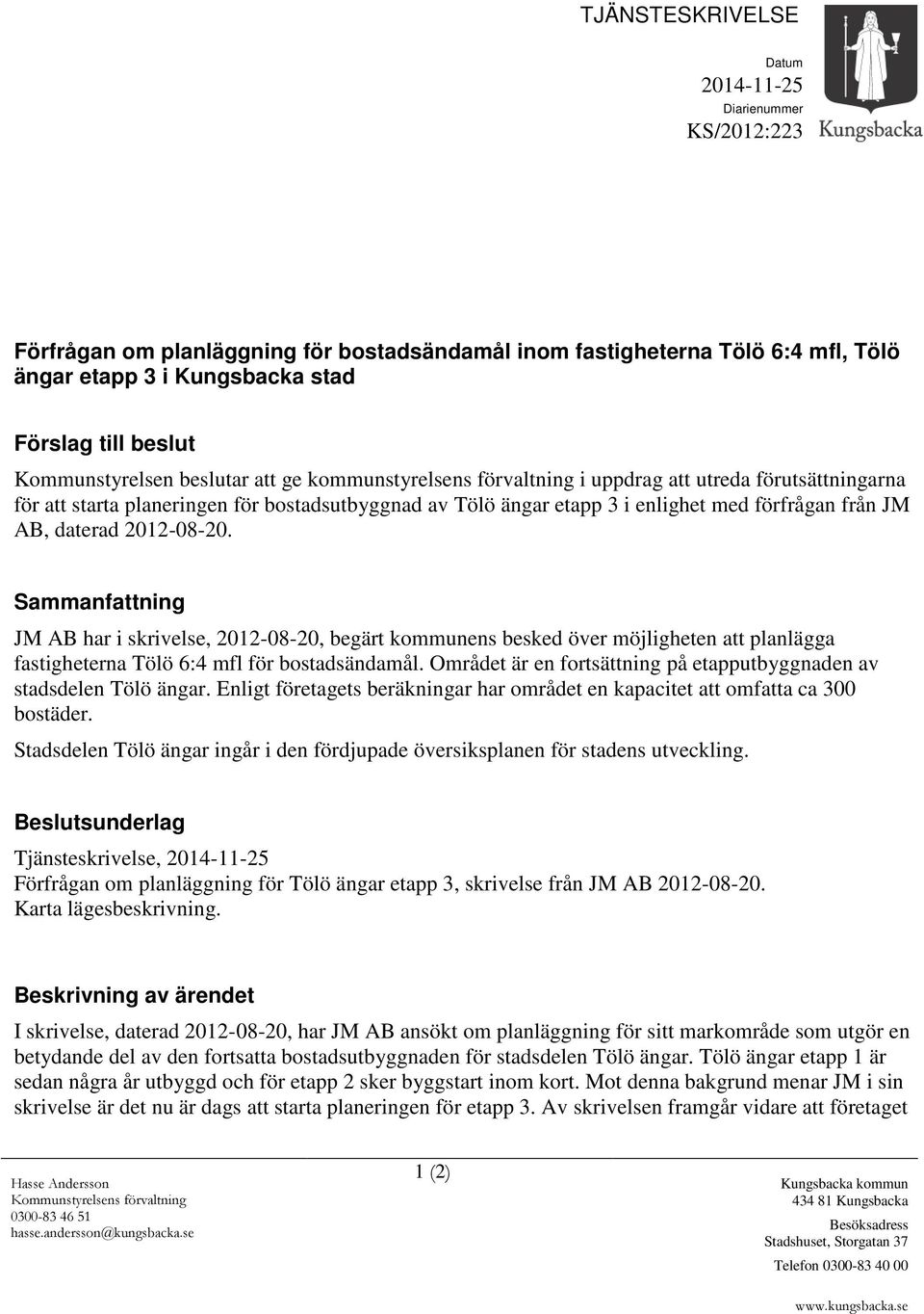 JM AB, daterad 2012-08-20. Sammanfattning JM AB har i skrivelse, 2012-08-20, begärt kommunens besked över möjligheten att planlägga fastigheterna Tölö 6:4 mfl för bostadsändamål.