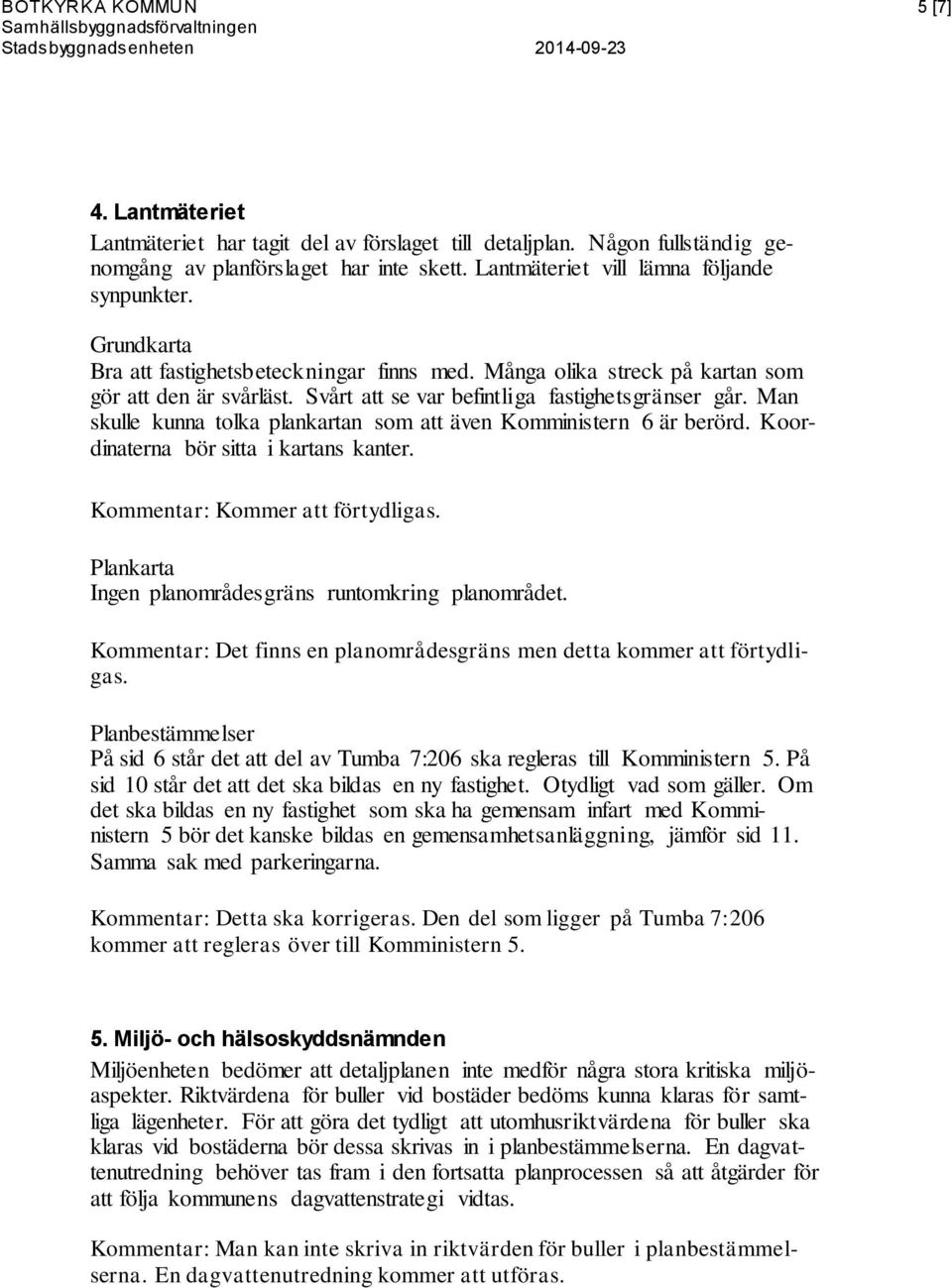 Man skulle kunna tolka plankartan som att även Komministern 6 är berörd. Koordinaterna bör sitta i kartans kanter. Kommentar: Kommer att förtydligas.