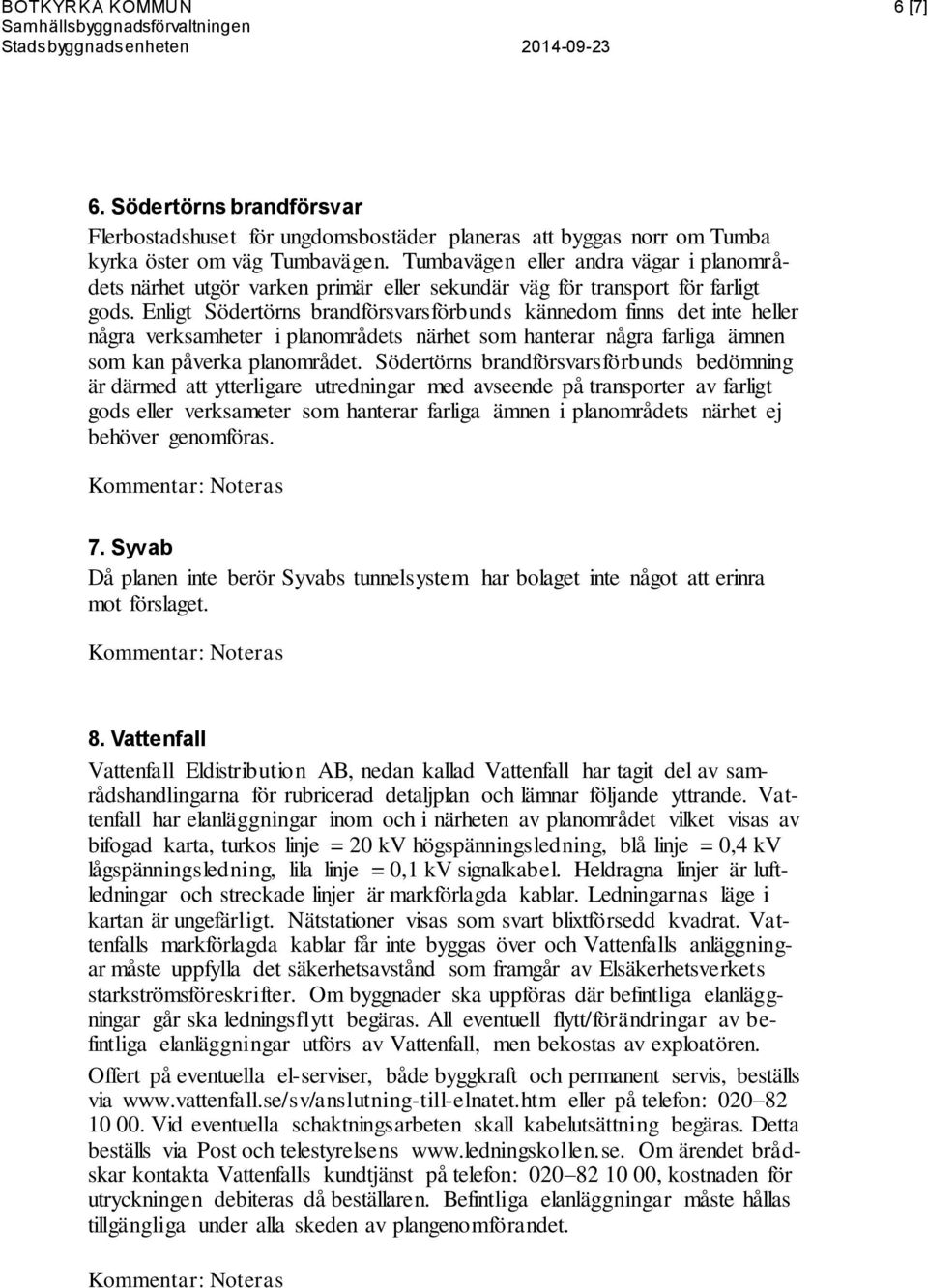 Enligt Södertörns brandförsvarsförbunds kännedom finns det inte heller några verksamheter i planområdets närhet som hanterar några farliga ämnen som kan påverka planområdet.