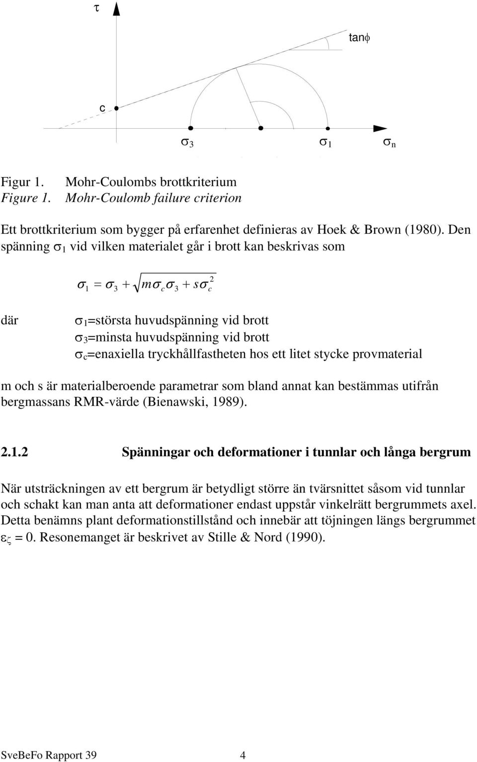 tryckhållfastheten hos ett litet stycke provmaterial m och s är materialberoende parametrar som bland annat kan bestämmas utifrån bergmassans RMR-värde (Bienawski, 19