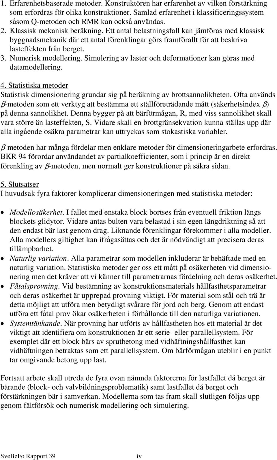 Ett antal belastningsfall kan jämföras med klassisk byggnadsmekanik där ett antal förenklingar görs framförallt för att beskriva lasteffekten från berget. 3. Numerisk modellering.