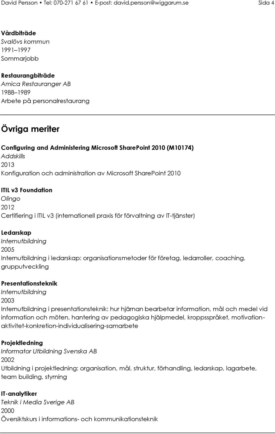 SharePoint 2010 (M10174) Addskills 2013 Konfiguration och administration av Microsoft SharePoint 2010 ITIL v3 Foundation Olingo 2012 Certifiering i ITIL v3 (internationell praxis för förvaltning av