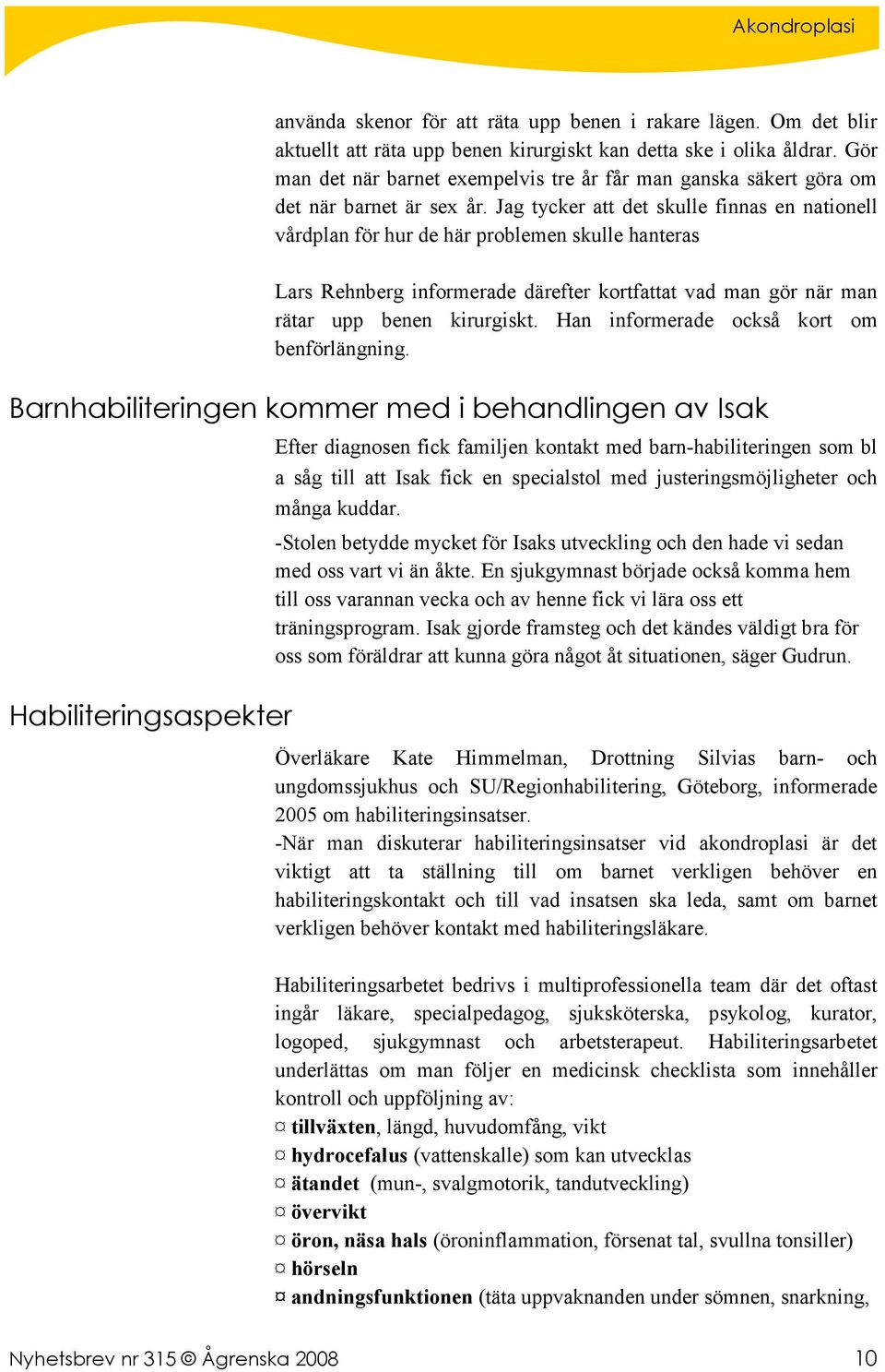 Jag tycker att det skulle finnas en nationell vårdplan för hur de här problemen skulle hanteras Lars Rehnberg informerade därefter kortfattat vad man gör när man rätar upp benen kirurgiskt.