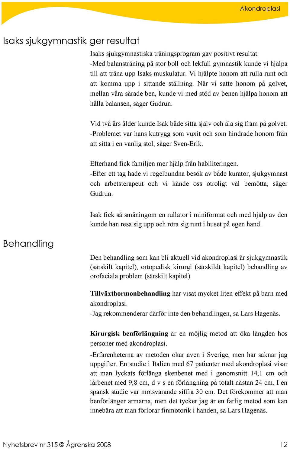 Vid två års ålder kunde Isak både sitta själv och åla sig fram på golvet. -Problemet var hans kutrygg som vuxit och som hindrade honom från att sitta i en vanlig stol, säger Sven-Erik.