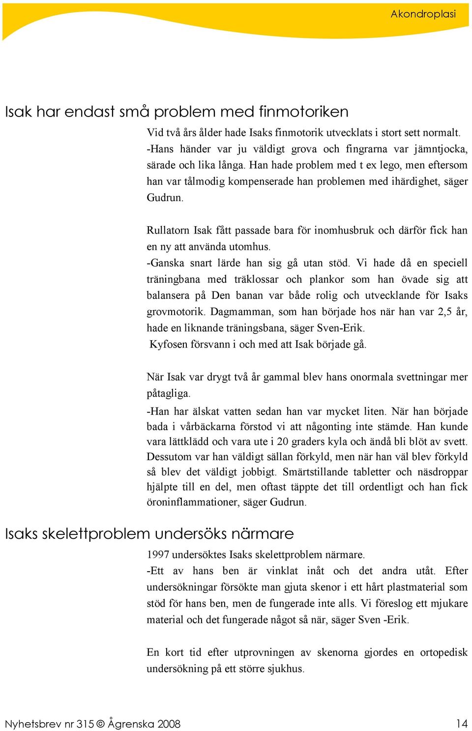 Han hade problem med t ex lego, men eftersom han var tålmodig kompenserade han problemen med ihärdighet, säger Gudrun.