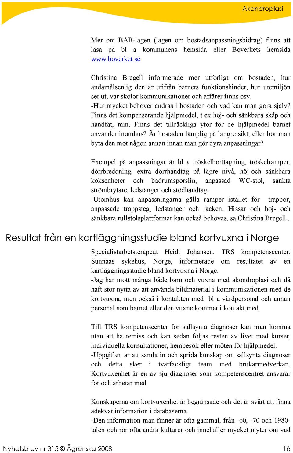 -Hur mycket behöver ändras i bostaden och vad kan man göra själv? Finns det kompenserande hjälpmedel, t ex höj- och sänkbara skåp och handfat, mm.