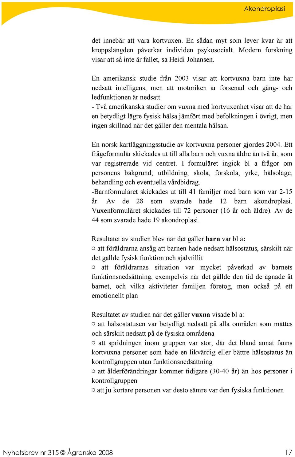 - Två amerikanska studier om vuxna med kortvuxenhet visar att de har en betydligt lägre fysisk hälsa jämfört med befolkningen i övrigt, men ingen skillnad när det gäller den mentala hälsan.