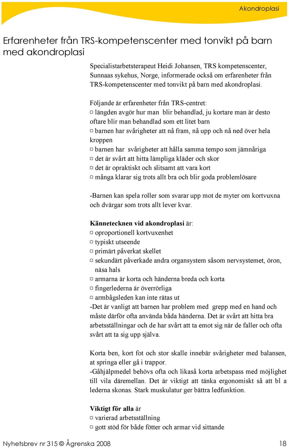 Följande är erfarenheter från TRS-centret: längden avgör hur man blir behandlad, ju kortare man är desto oftare blir man behandlad som ett litet barn barnen har svårigheter att nå fram, nå upp och nå