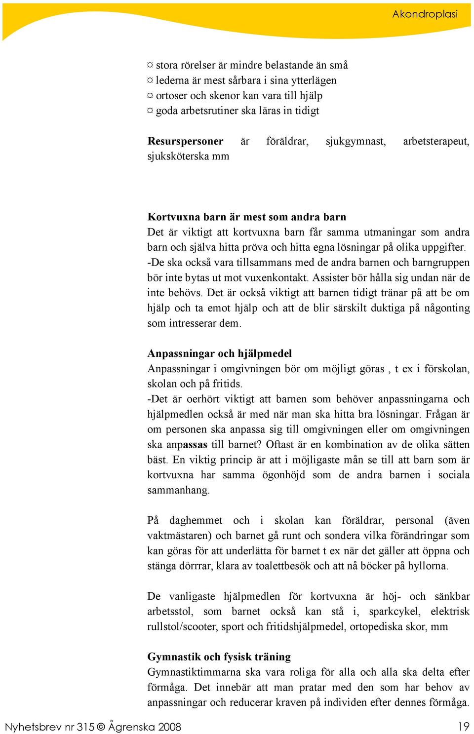 lösningar på olika uppgifter. -De ska också vara tillsammans med de andra barnen och barngruppen bör inte bytas ut mot vuxenkontakt. Assister bör hålla sig undan när de inte behövs.