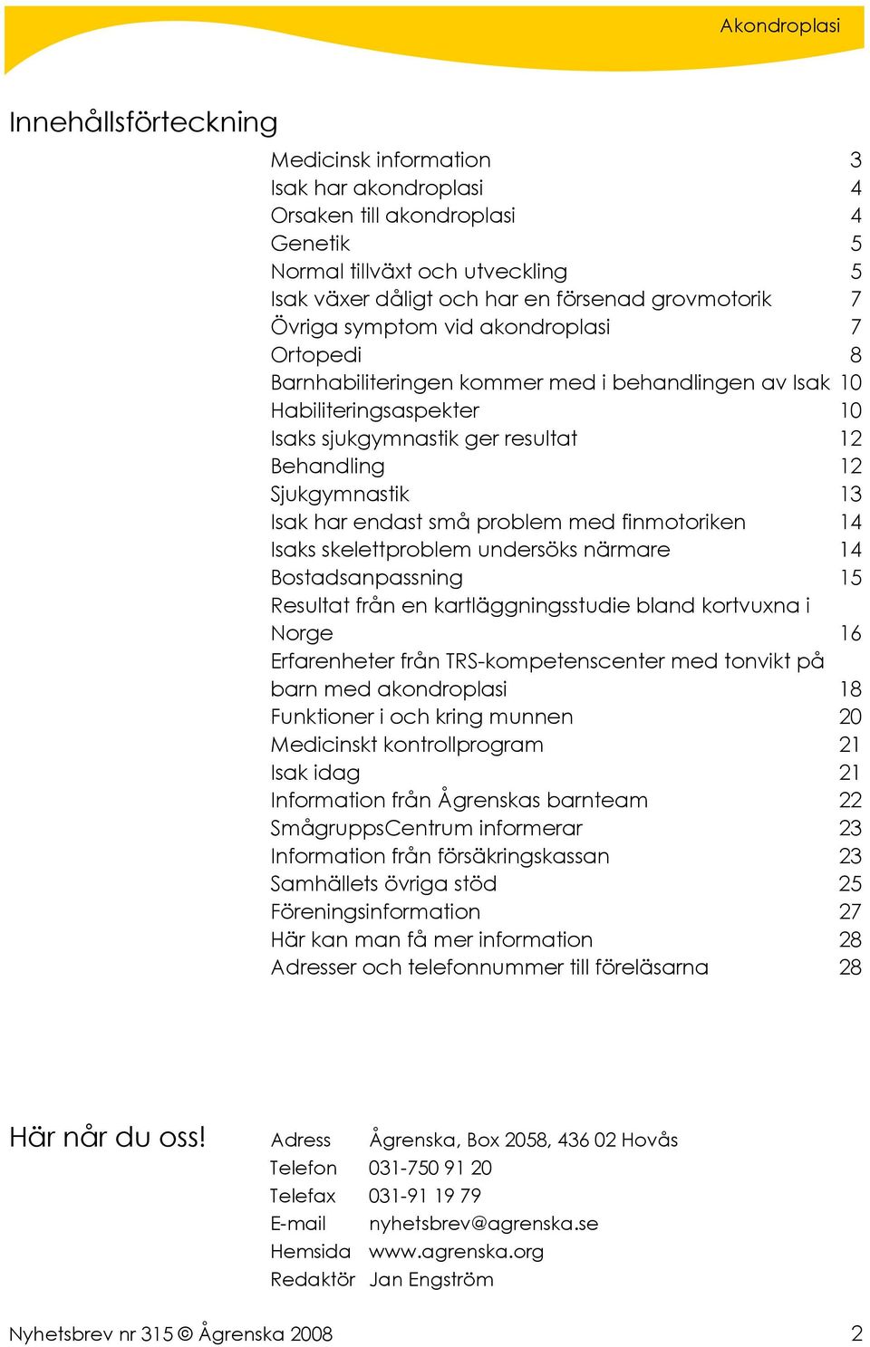 endast små problem med finmotoriken 14 Isaks skelettproblem undersöks närmare 14 Bostadsanpassning 15 Resultat från en kartläggningsstudie bland kortvuxna i Norge 16 Erfarenheter från