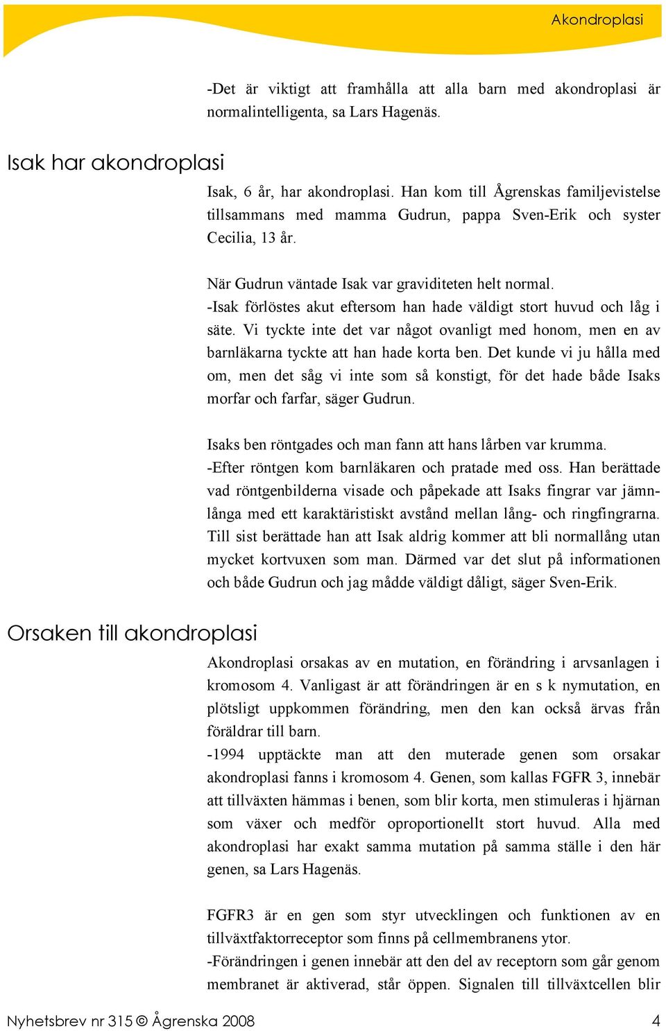 -Isak förlöstes akut eftersom han hade väldigt stort huvud och låg i säte. Vi tyckte inte det var något ovanligt med honom, men en av barnläkarna tyckte att han hade korta ben.