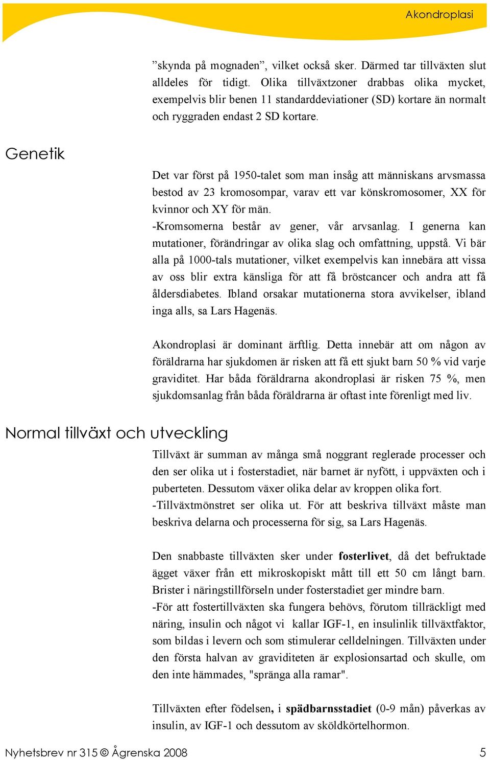 Genetik Det var först på 1950-talet som man insåg att människans arvsmassa bestod av 23 kromosompar, varav ett var könskromosomer, XX för kvinnor och XY för män.