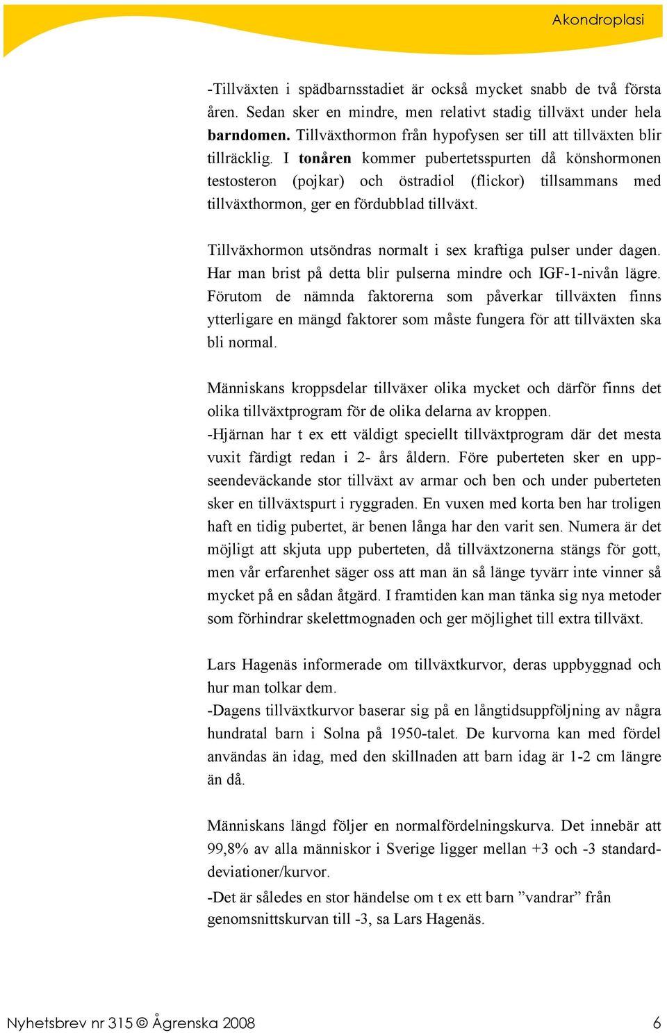 I tonåren kommer pubertetsspurten då könshormonen testosteron (pojkar) och östradiol (flickor) tillsammans med tillväxthormon, ger en fördubblad tillväxt.