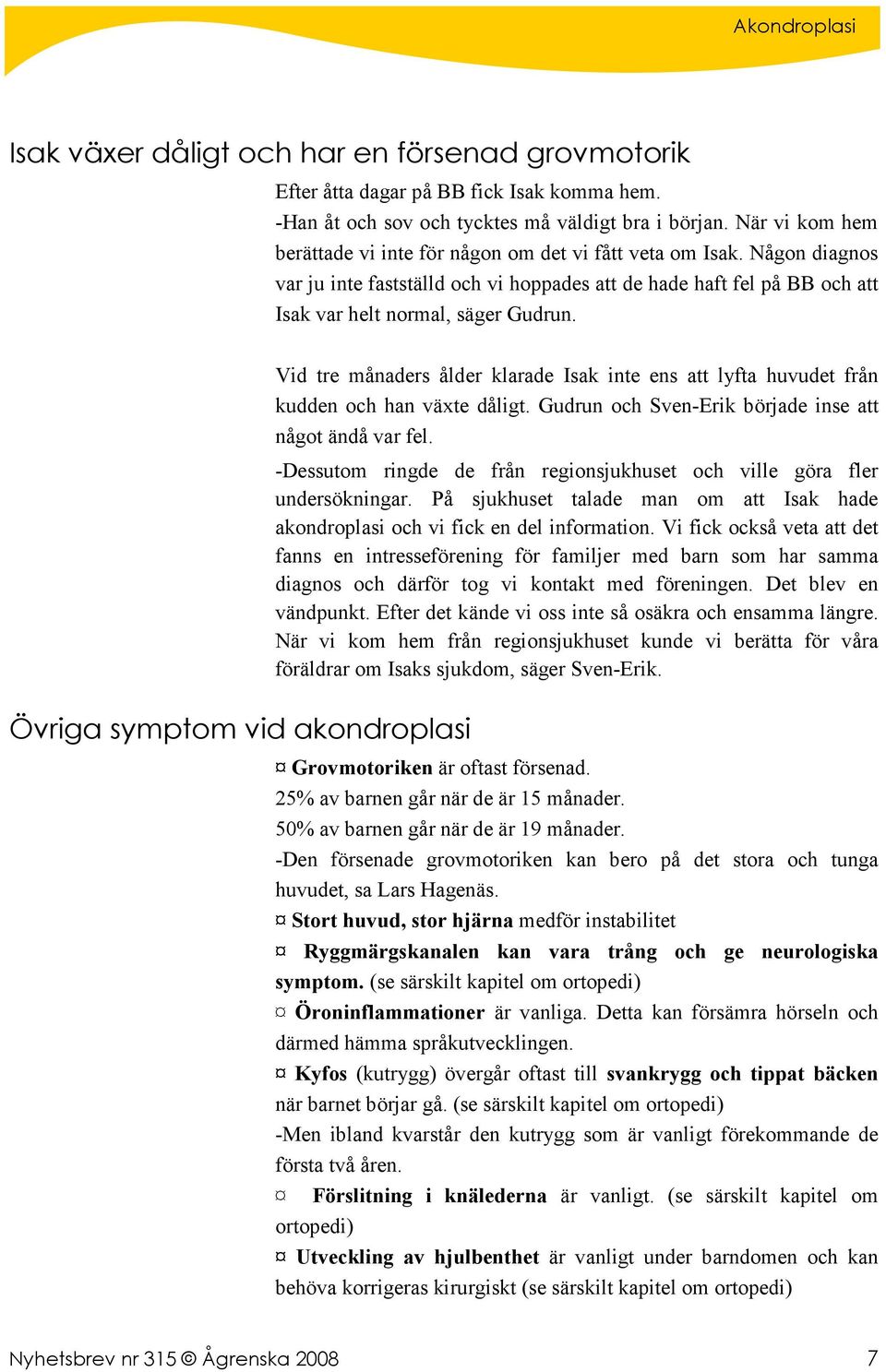 Vid tre månaders ålder klarade Isak inte ens att lyfta huvudet från kudden och han växte dåligt. Gudrun och Sven-Erik började inse att något ändå var fel.