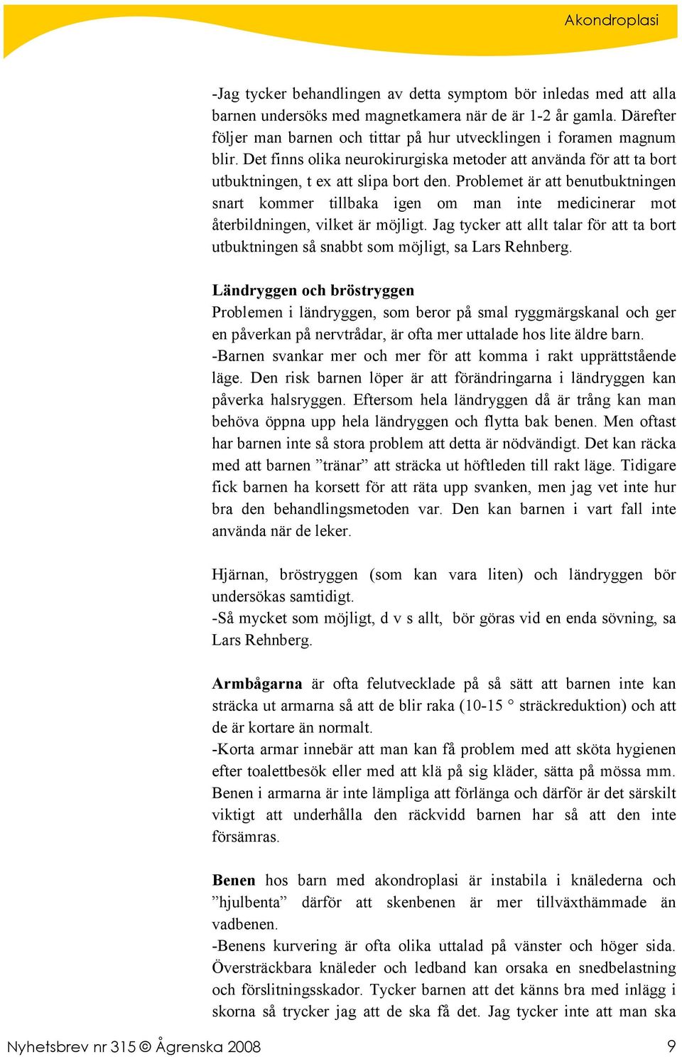 Problemet är att benutbuktningen snart kommer tillbaka igen om man inte medicinerar mot återbildningen, vilket är möjligt.