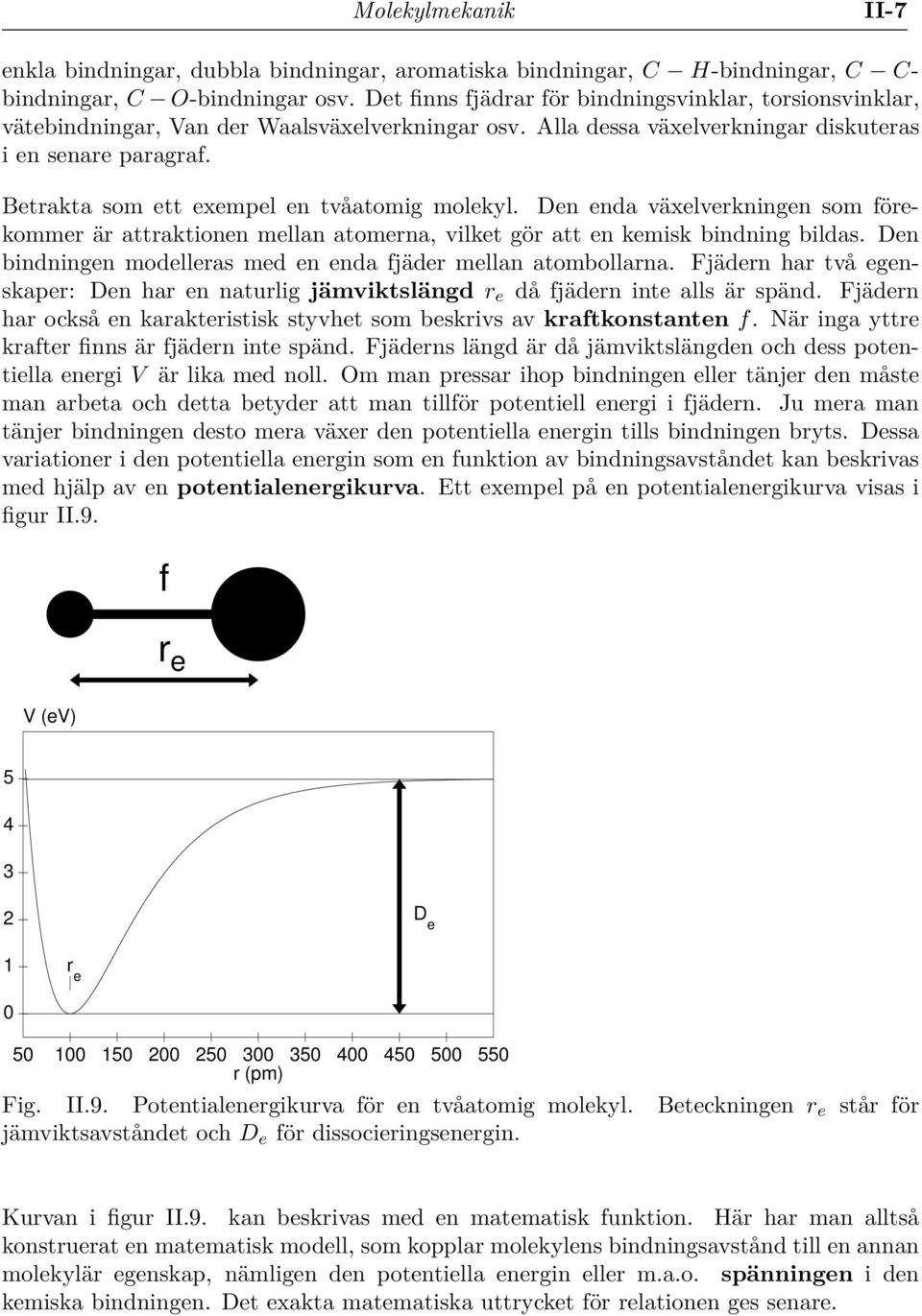 Betrakta som ett exempel en tvåatomig molekyl. Den enda växelverkningen som förekommer är attraktionen mellan atomerna, vilket gör att en kemisk bindning bildas.