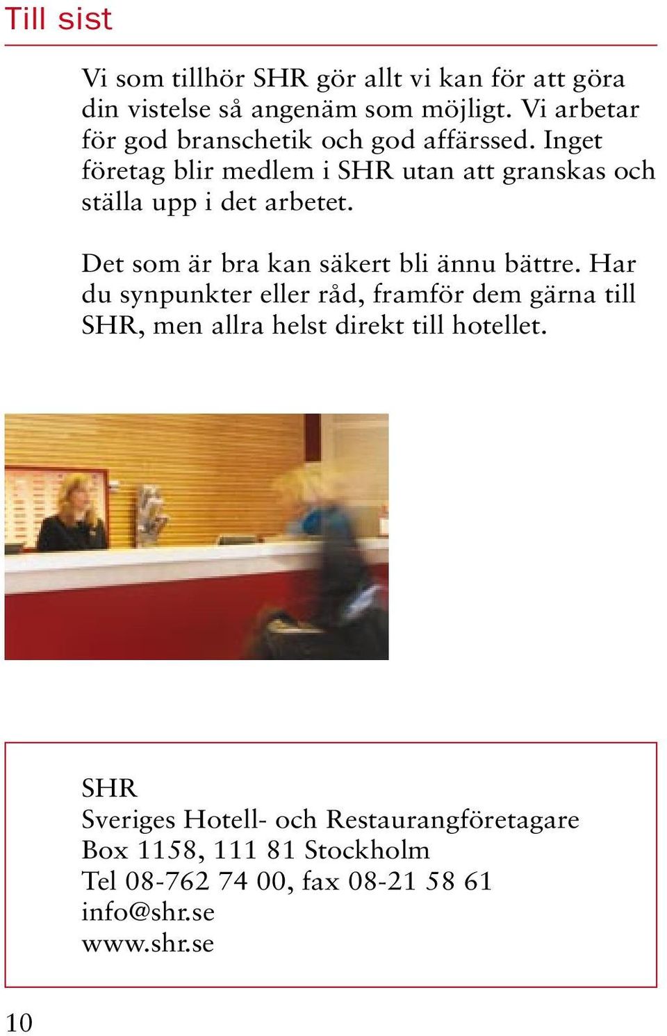 Inget företag blir medlem i SHR utan att granskas och ställa upp i det arbetet. Det som är bra kan säkert bli ännu bättre.