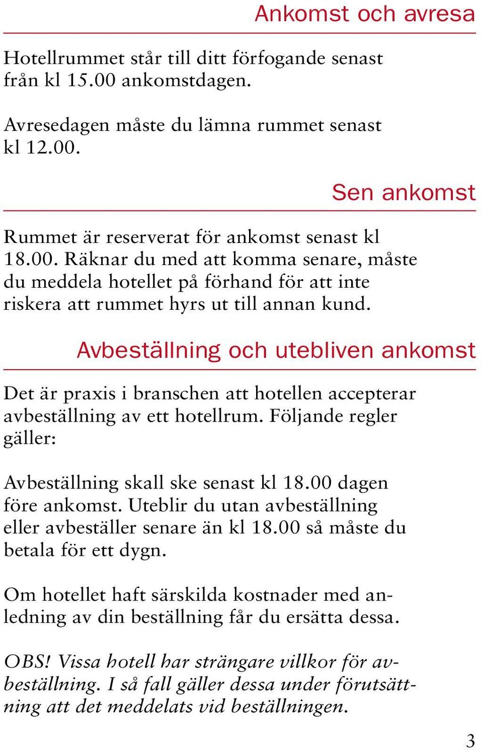 Avbeställning och utebliven ankomst Det är praxis i branschen att hotellen accepterar avbeställning av ett hotellrum. Följande regler gäller: Avbeställning skall ske senast kl 18.