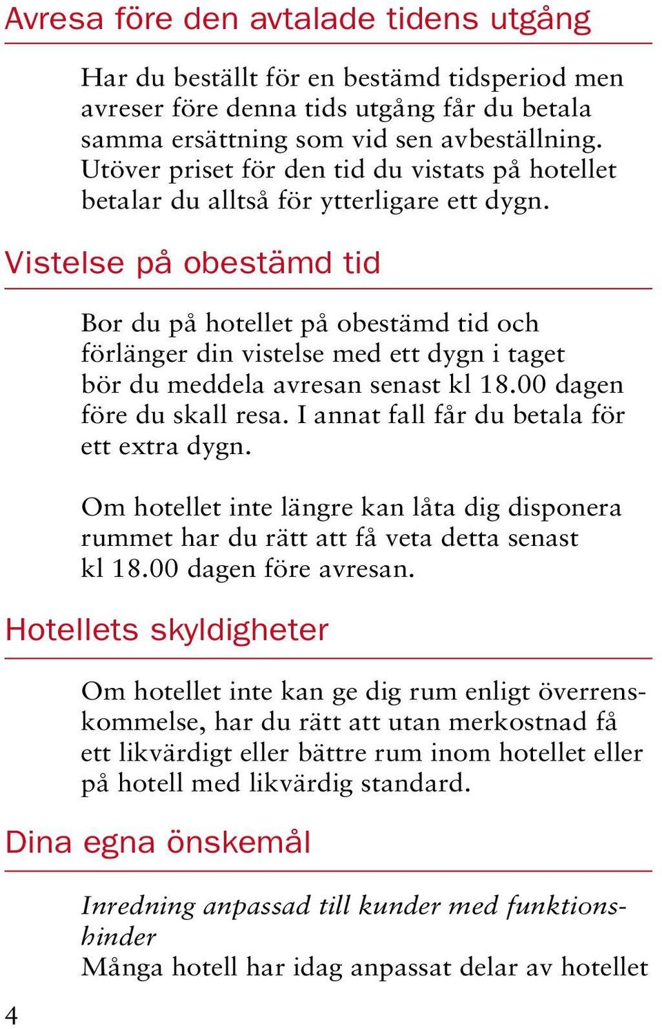 Vistelse på obestämd tid Bor du på hotellet på obestämd tid och förlänger din vistelse med ett dygn i taget bör du meddela avresan senast kl 18.00 dagen före du skall resa.