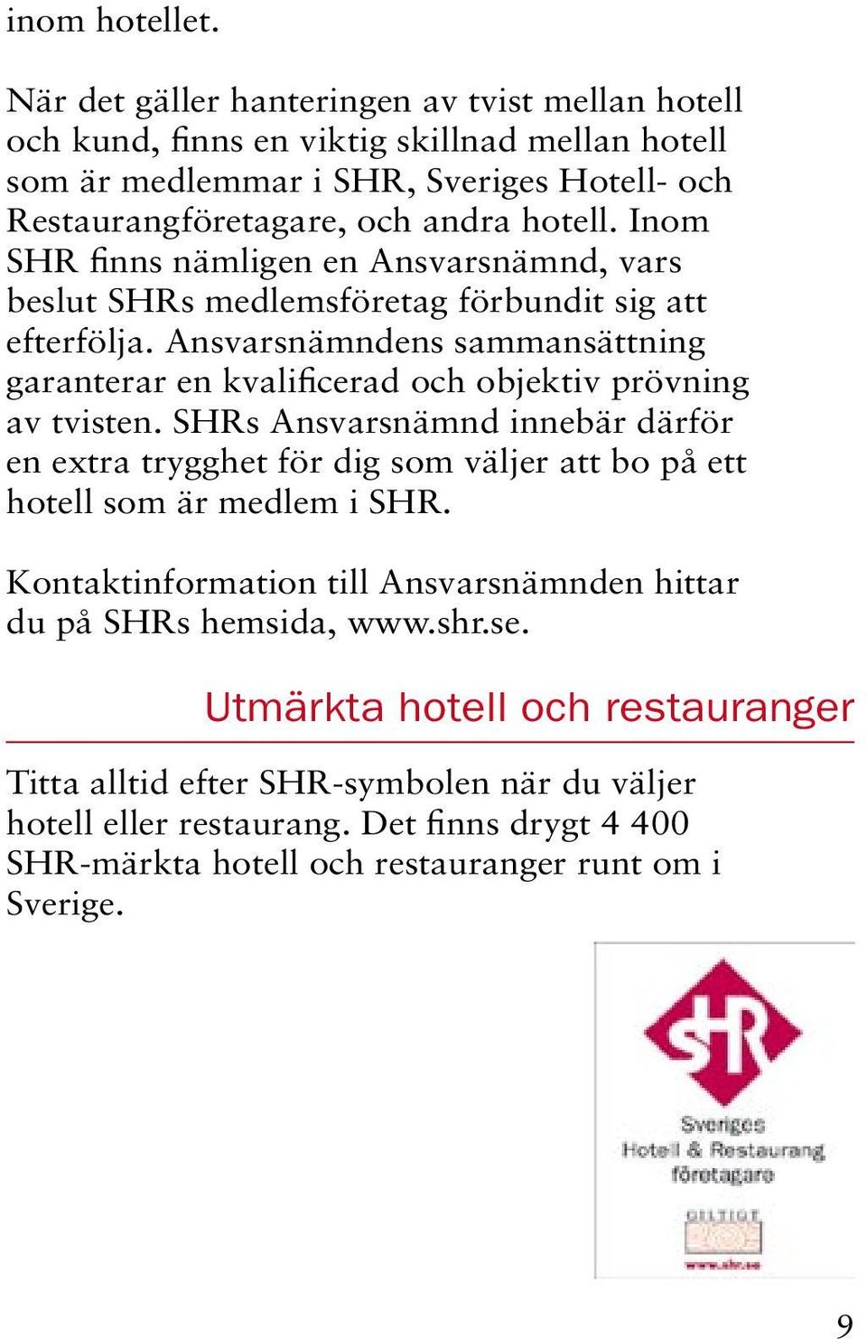 Inom SHR finns nämligen en Ansvarsnämnd, vars beslut SHRs medlemsföretag förbundit sig att efterfölja.