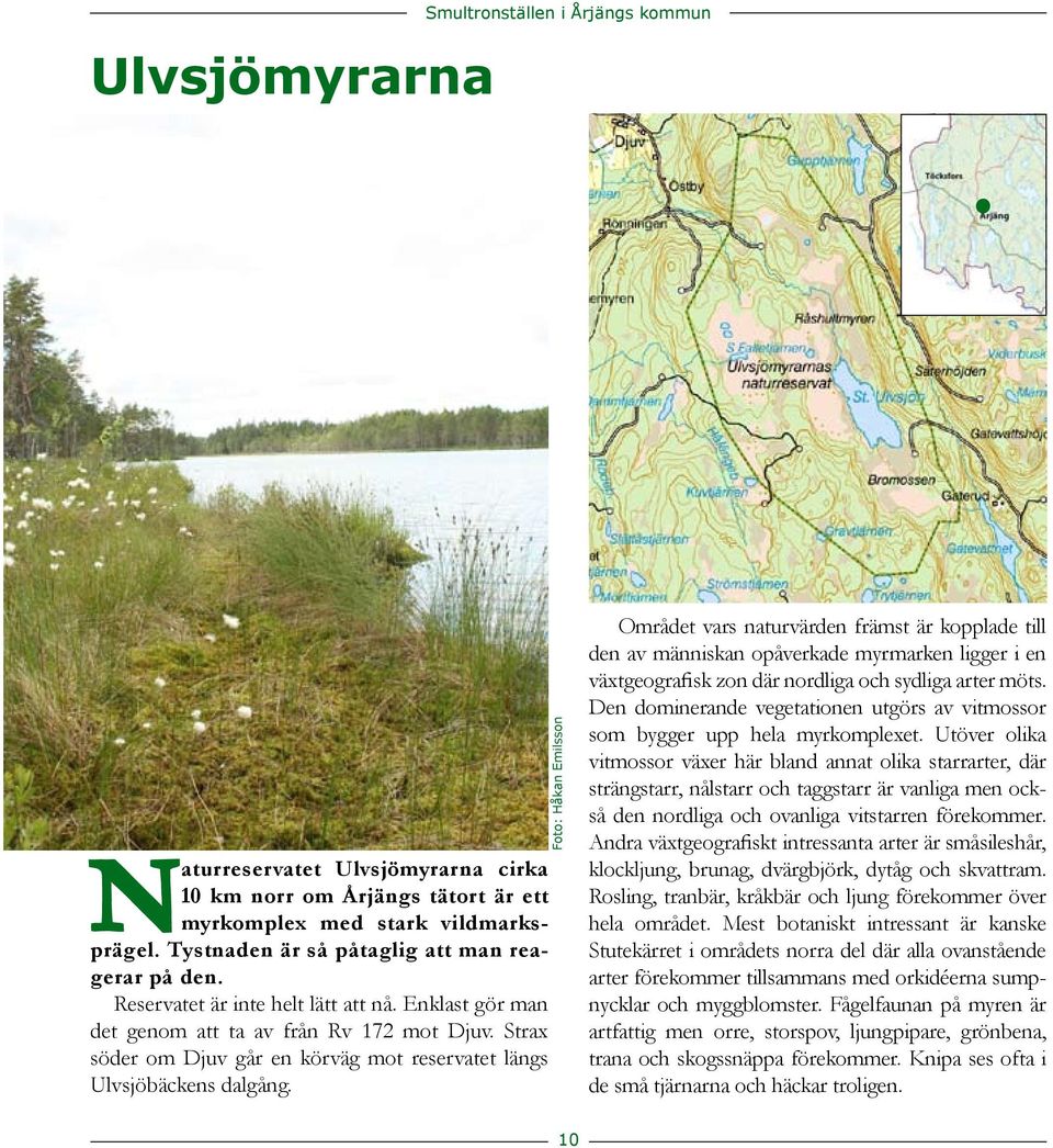Området vars naturvärden främst är kopplade till den av människan opåverkade myrmarken ligger i en växtgeografisk zon där nordliga och sydliga arter möts Den dominerande vegetationen utgörs av