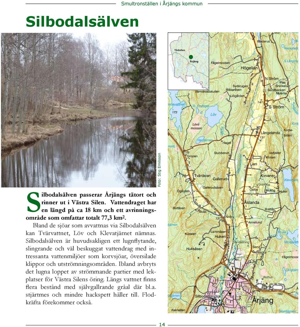 slingrande och väl beskuggat vattendrag med intressanta vattenmiljöer som korvsjöar, översilade klippor och utströmningsområden Ibland avbryts det lugna loppet av strömmande