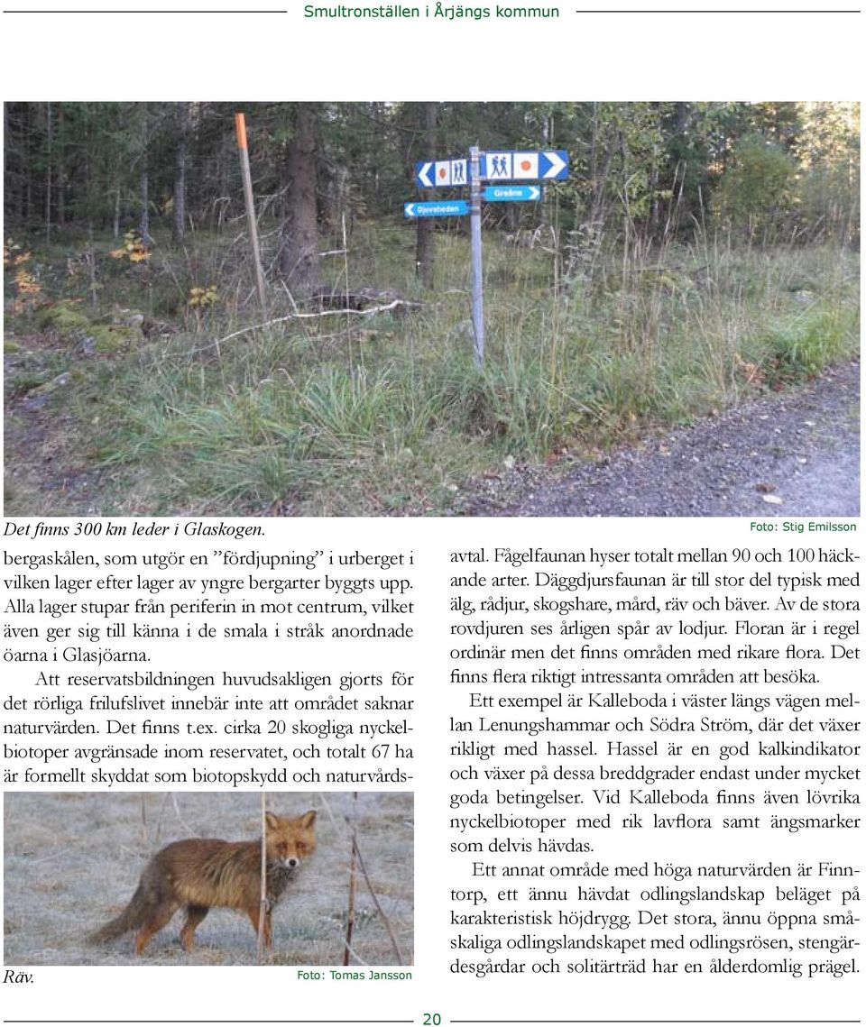 frilufslivet innebär inte att området saknar naturvärden Det finns tex cirka 20 skogliga nyckelbiotoper avgränsade inom reservatet, och totalt 67 ha är formellt skyddat som biotopskydd och