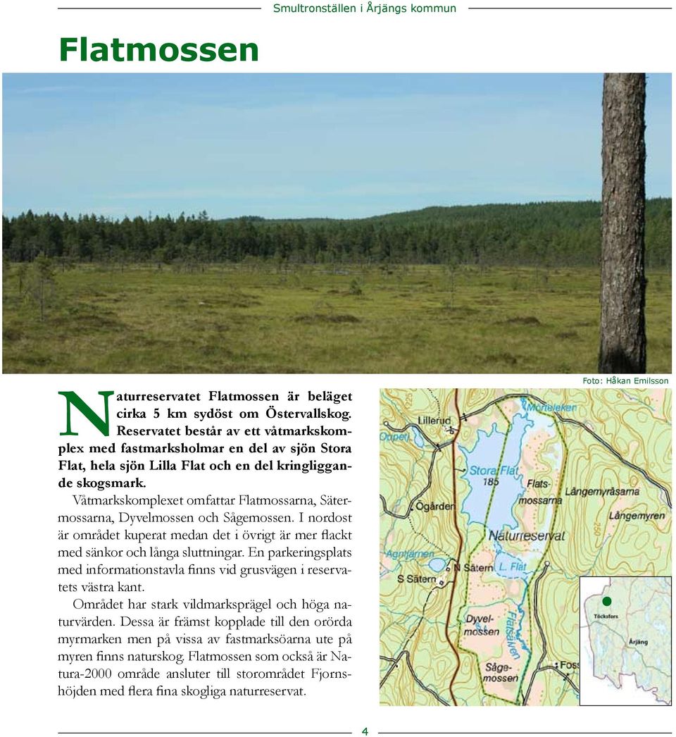 flackt med sänkor och långa sluttningar En parkeringsplats med informationstavla finns vid grusvägen i reservatets västra kant Området har stark vildmarksprägel och höga naturvärden Dessa är främst