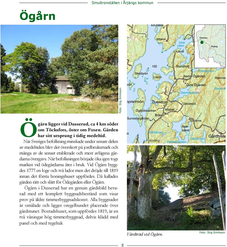 Vid Ögårn byggdes 1777 en loge och två lador men det dröjde till 1819 innan det första boningshuset uppfördes Då kallades gården rätt och slätt för Ödegården eller Ögårn Ögårn i Dusserud har en