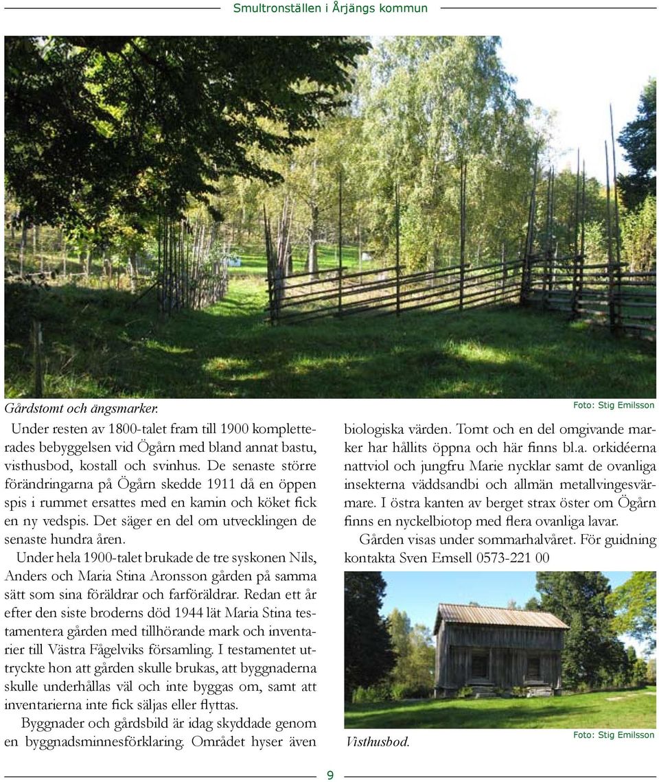 1900-talet brukade de tre syskonen Nils, Anders och Maria Stina Aronsson gården på samma sätt som sina föräldrar och farföräldrar Redan ett år efter den siste broderns död 1944 lät Maria Stina