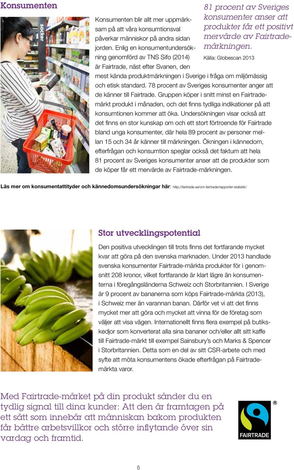 Enlig en konsumentundersökning genomförd av TNS Sifo (2014) Källa: Globescan 2013 är Fairtrade, näst efter Svanen, den mest kända produktmärkningen i Sverige i fråga om miljömässig och etisk standard.