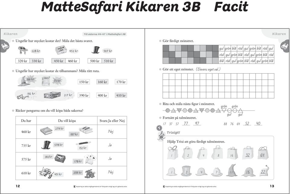 Ungefär hur mycket kostar de tillsammans? Måla rätt ruta. kr kr kr 3 kr kr kr (Elevens eget val.) Rita och måla nästa figur i mönstret.