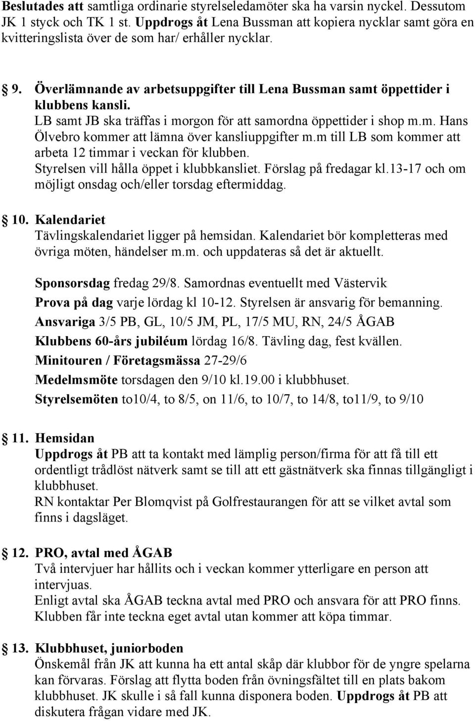 LB samt JB ska träffas i morgon för att samordna öppettider i shop m.m. Hans Ölvebro kommer att lämna över kansliuppgifter m.m till LB som kommer att arbeta 12 timmar i veckan för klubben.