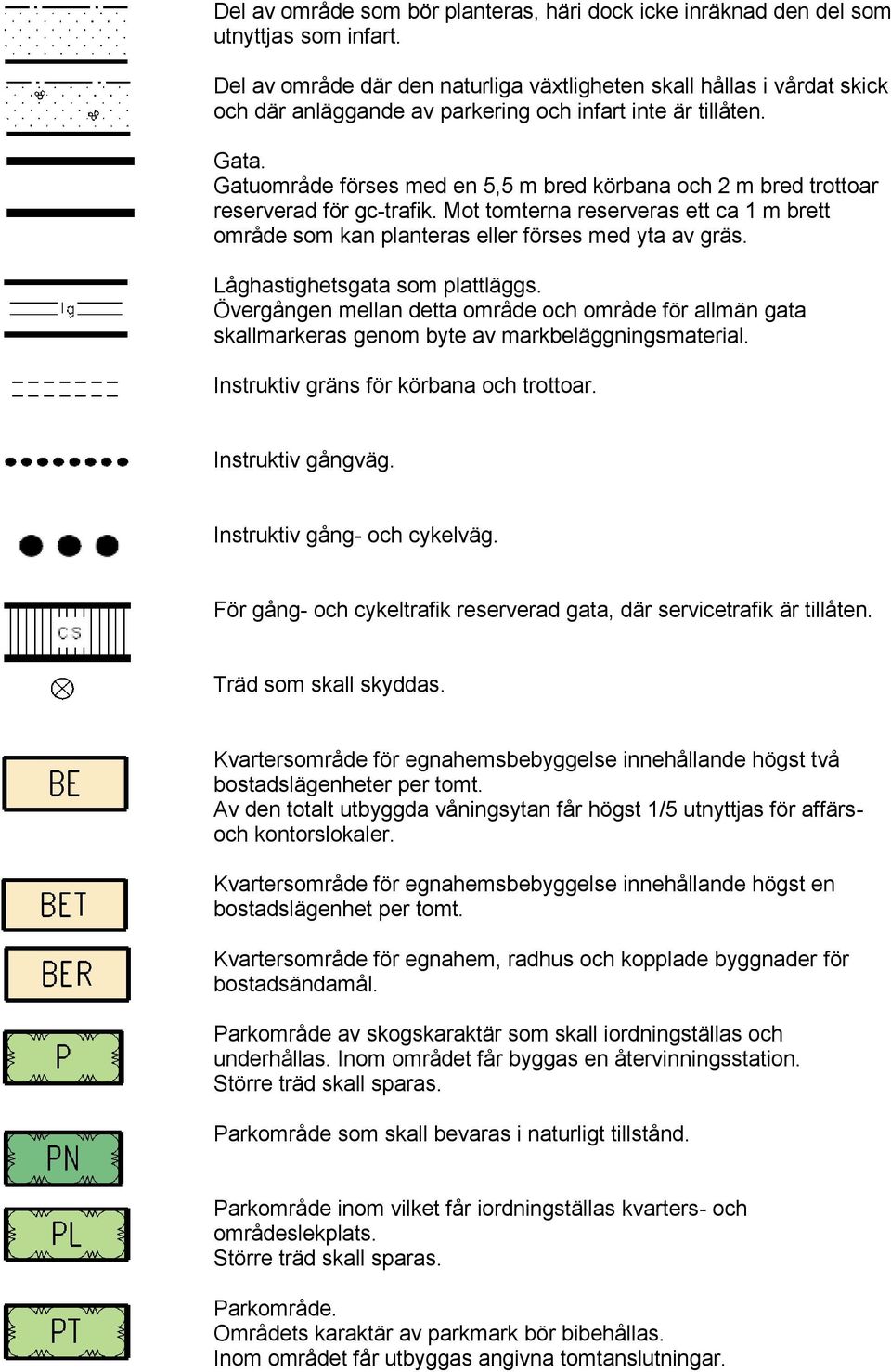 Gatuområde förses med en 5,5 m bred körbana och 2 m bred trottoar reserverad för gc-trafik. Mot tomterna reserveras ett ca 1 m brett område som kan planteras eller förses med yta av gräs.