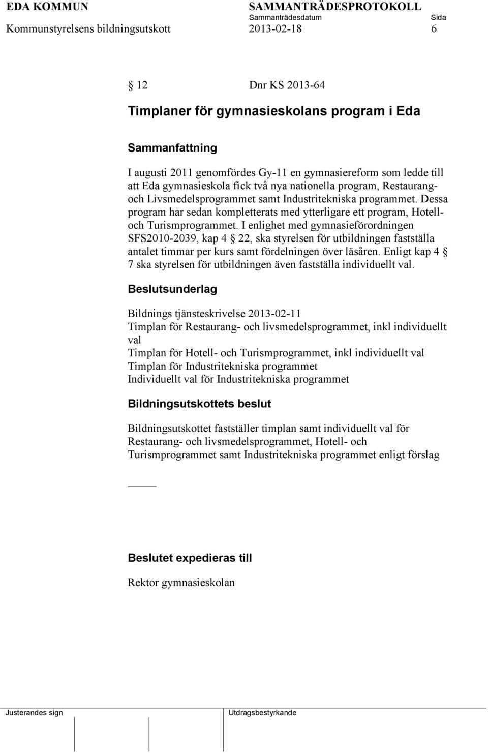 I enlighet med gymnasieförordningen SFS2010-2039, kap 4 22, ska styrelsen för utbildningen fastställa antalet timmar per kurs samt fördelningen över läsåren.