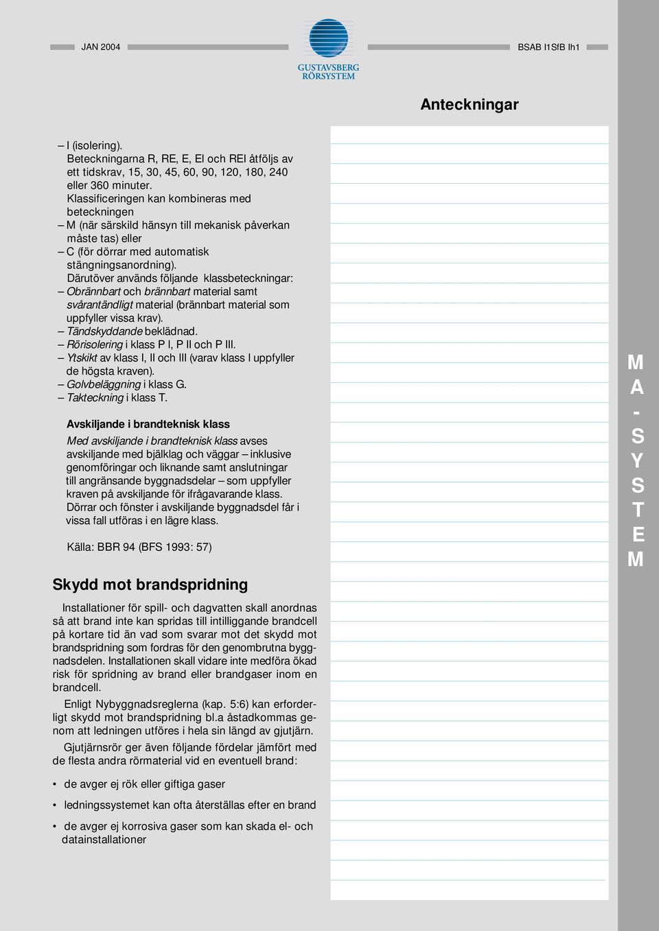 Därutöver används följande klassbeteckningar: Obrännbart och brännbart material samt svårantändligt material (brännbart material som uppfyller vissa krav). Tändskyddande beklädnad.