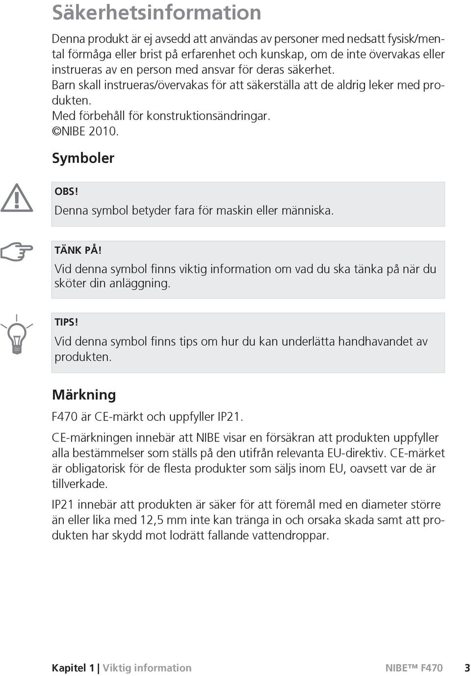 Denna symbol betyder fara för maskin eller människa. TÄNK PÅ! Vid denna symbol finns viktig information om vad du ska tänka på när du sköter din anläggning. TIPS!