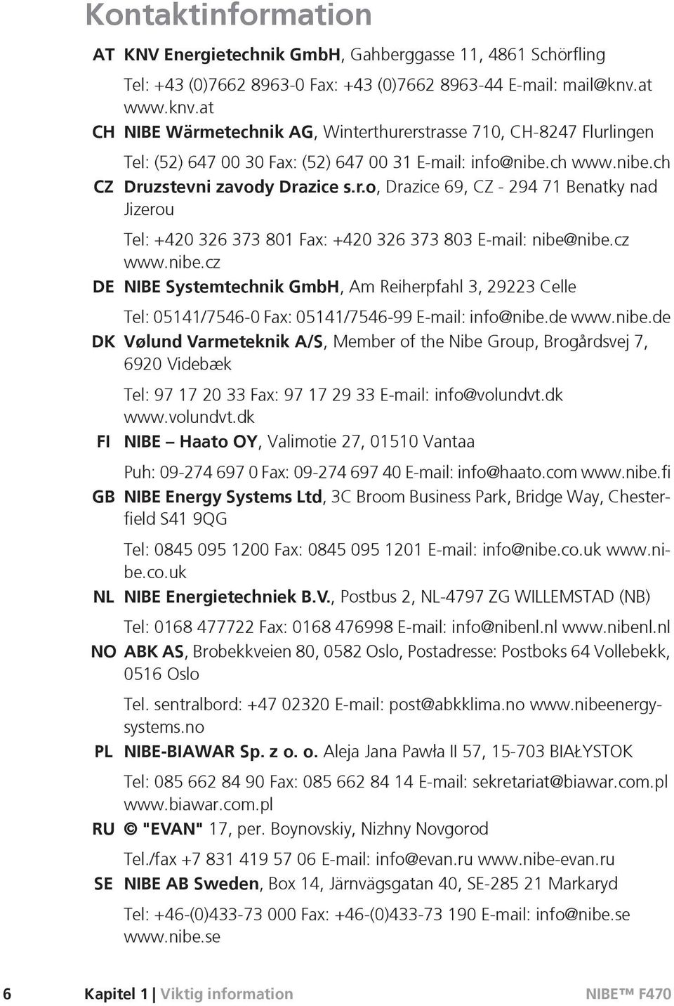 cz www.nibe.cz DE NIBE Systemtechnik GmbH, Am Reiherpfahl 3, 29223 Celle Tel: 05141/7546-0 Fax: 05141/7546-99 E-mail: info@nibe.de www.nibe.de DK Vølund Varmeteknik A/S, Member of the Nibe Group, Brogårdsvej 7, 6920 Videbæk FI GB Tel: 97 17 20 33 Fax: 97 17 29 33 E-mail: info@volundvt.