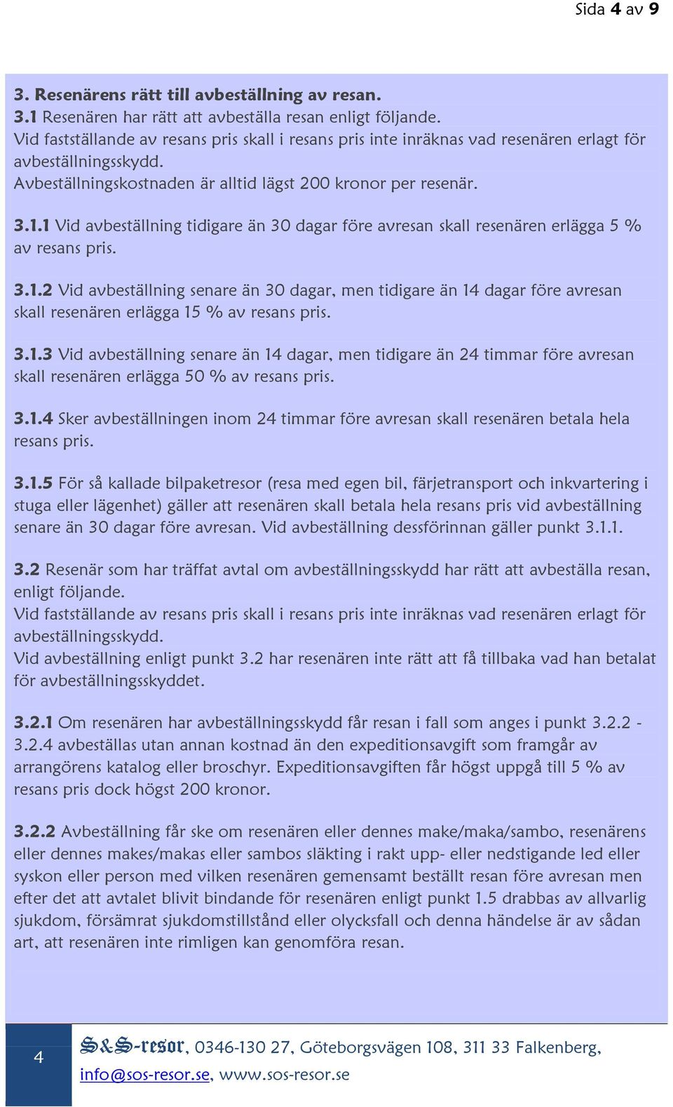 1 Vid avbeställning tidigare än 30 dagar före avresan skall resenären erlägga 5 % av resans pris. 3.1.2 Vid avbeställning senare än 30 dagar, men tidigare än 14 dagar före avresan skall resenären erlägga 15 % av resans pris.