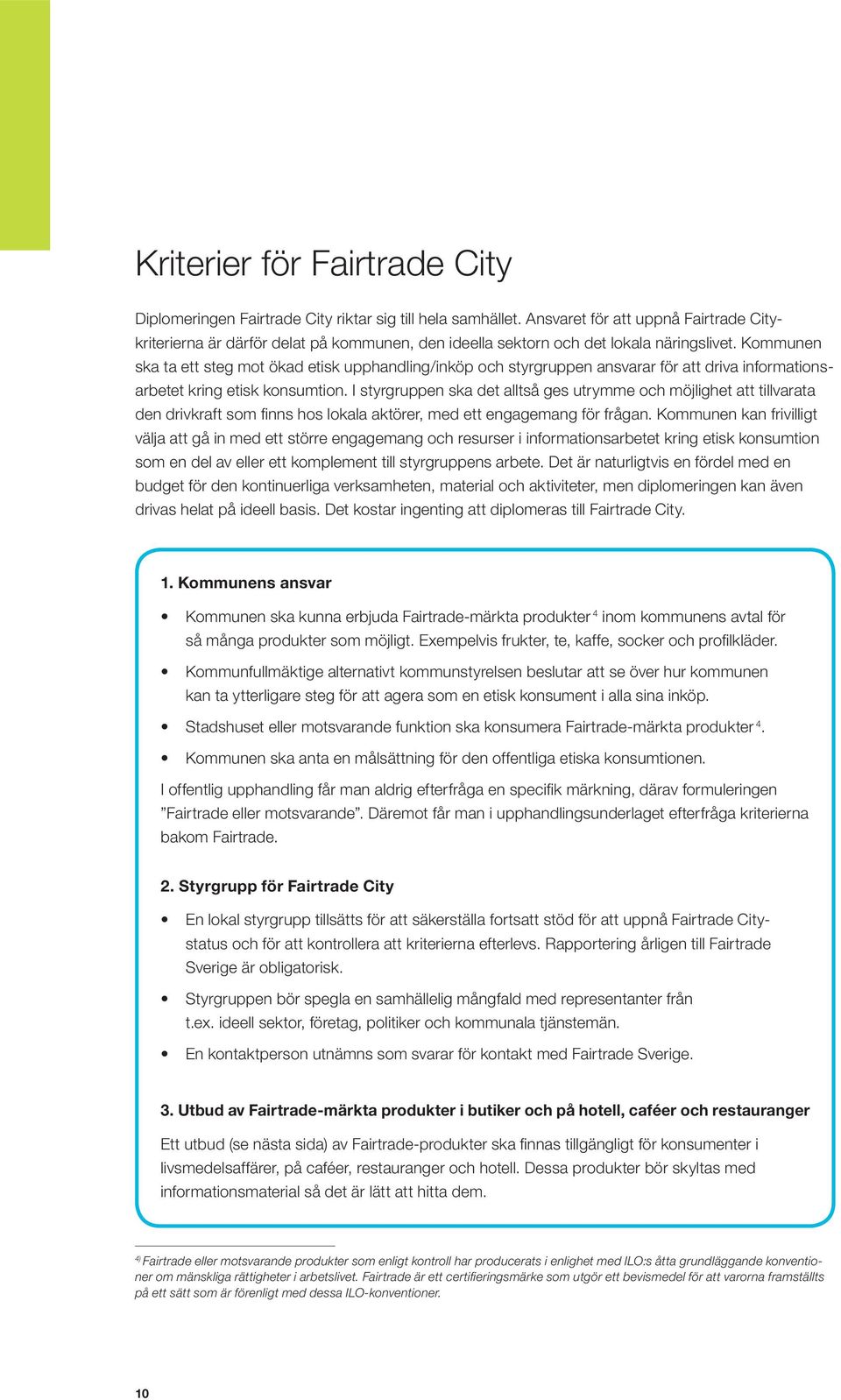 Kommunen ska ta ett steg mot ökad etisk upphandling/inköp och styrgruppen ansvarar för att driva informations - arbetet kring etisk konsumtion.