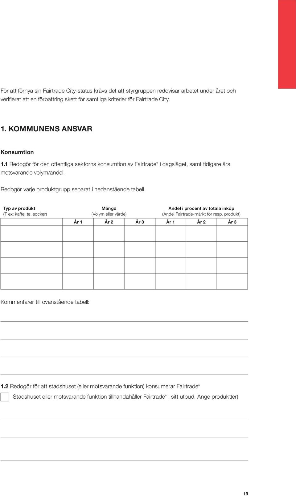 Redogör varje produktgrupp separat i nedanstående tabell. Typ av produkt (T ex: kaffe, te, socker) Mängd (Volym eller värde) Andel i procent av totala inköp (Andel Fairtrade-märkt för resp.