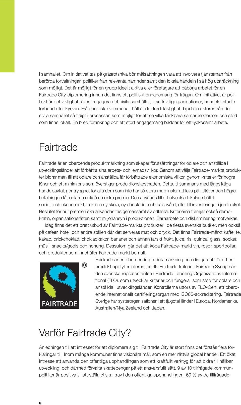 möjligt. Det är möjligt för en grupp ideellt aktiva eller företagare att påbörja arbetet för en Fairtrade City-diplomering innan det finns ett politiskt engagemang för frågan.